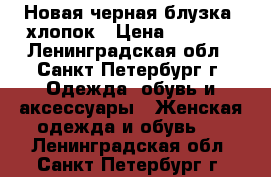Новая черная блузка, хлопок › Цена ­ 1 500 - Ленинградская обл., Санкт-Петербург г. Одежда, обувь и аксессуары » Женская одежда и обувь   . Ленинградская обл.,Санкт-Петербург г.